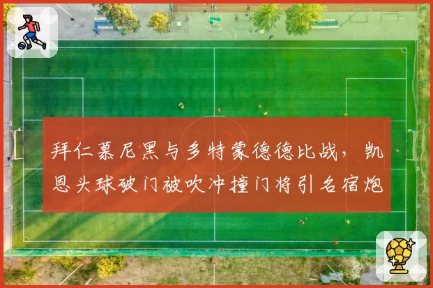 拜仁慕尼黑与多特蒙德德比战，凯恩头球破门被吹冲撞门将引名宿炮轰