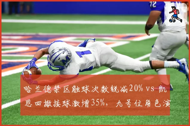 哈兰德禁区触球次数锐减20% vs 凯恩回撤接球激增35%，九号位角色演变对比