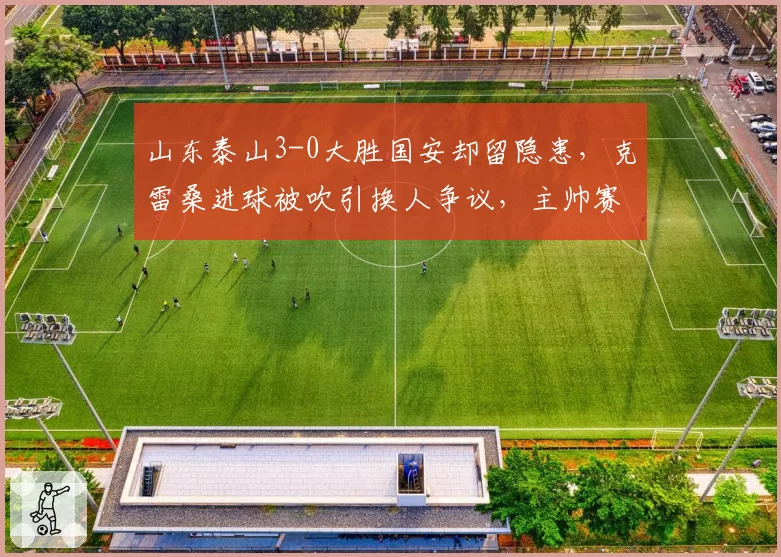 山东泰山3-0大胜国安却留隐患，克雷桑进球被吹引换人争议，主帅赛后怒摔水瓶