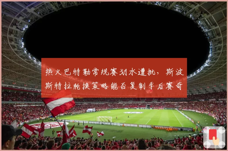 热火巴特勒常规赛划水遭批,斯波斯特拉轮换策略能否复制季后赛奇迹?