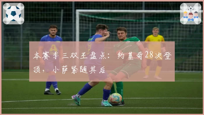 本赛季三双王盘点:约基奇28次登顶,小萨紧随其后