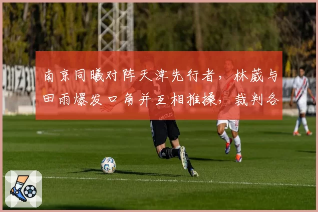 南京同曦对阵天津先行者，林葳与田雨爆发口角并互相推搡，裁判各给一次技术犯规