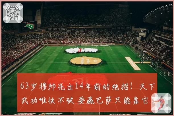 63岁穆帅亮出14年前的绝招!天下武功唯快不破 要赢巴萨只能靠它了