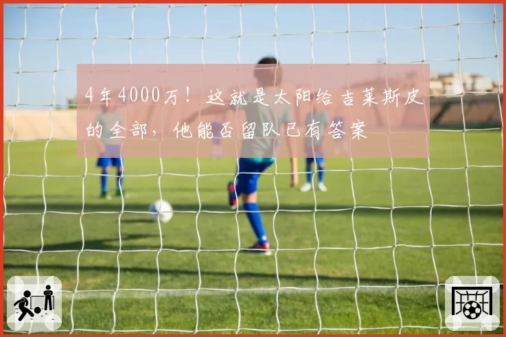 4年4000万！这就是太阳给吉莱斯皮的全部，他能否留队已有答案