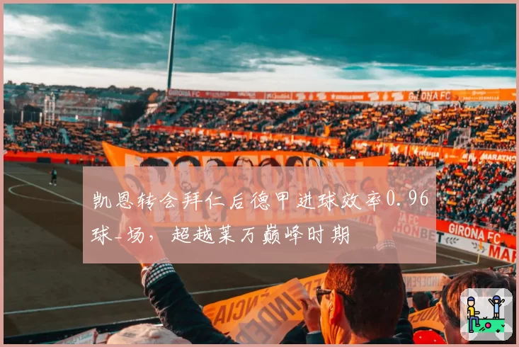 凯恩转会拜仁后德甲进球效率0.96球_场，超越莱万巅峰时期
