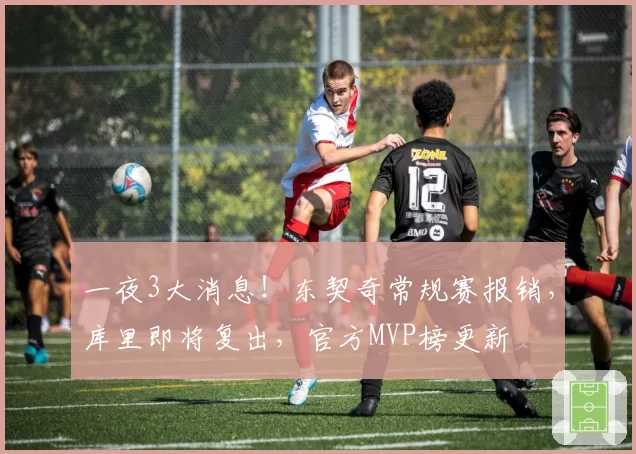 一夜3大消息！东契奇常规赛报销，库里即将复出，官方MVP榜更新