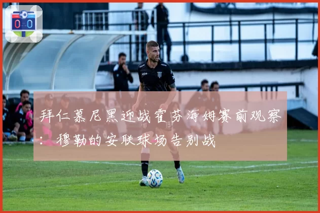 拜仁慕尼黑迎战霍芬海姆赛前观察:穆勒的安联球场告别战