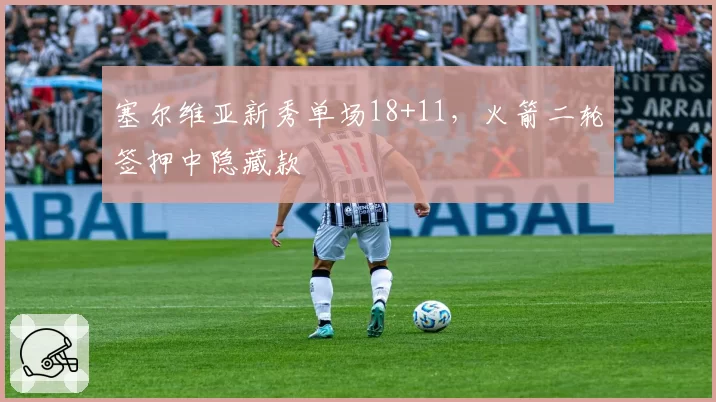 塞尔维亚新秀单场18+11,火箭二轮签押中隐藏款