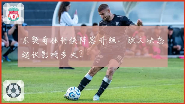 东契奇独行侠阵容升级，欧文状态起伏影响多大？