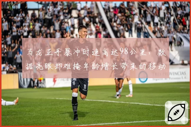 马龙正手暴冲时速高达98公里，数据亮眼却难掩年龄增长带来的移动迟缓