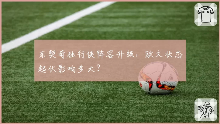 东契奇独行侠阵容升级，欧文状态起伏影响多大？