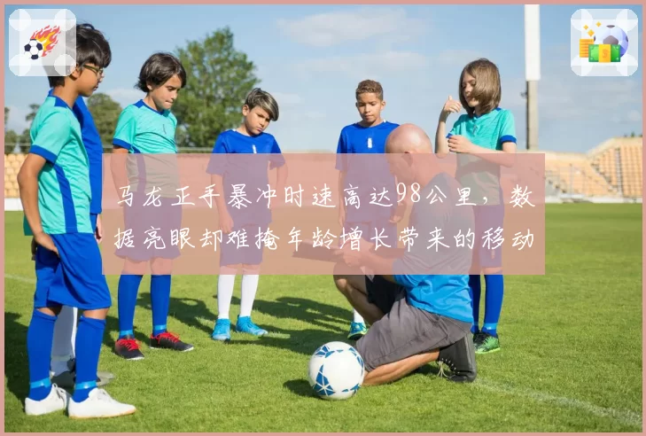 马龙正手暴冲时速高达98公里，数据亮眼却难掩年龄增长带来的移动迟缓