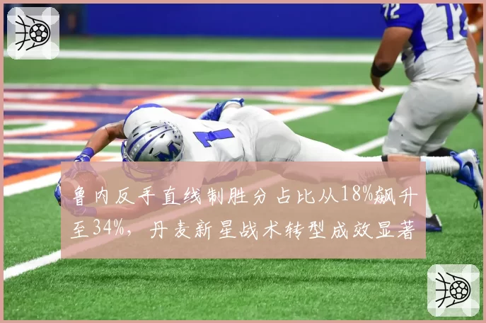 鲁内反手直线制胜分占比从18%飙升至34%，丹麦新星战术转型成效显著