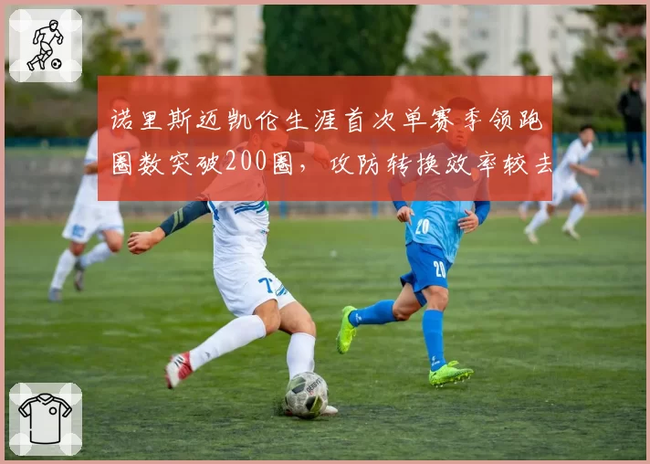 诺里斯迈凯伦生涯首次单赛季领跑圈数突破200圈,攻防转换效率较去年提升37%