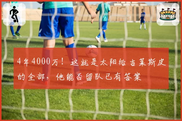 4年4000万！这就是太阳给吉莱斯皮的全部，他能否留队已有答案