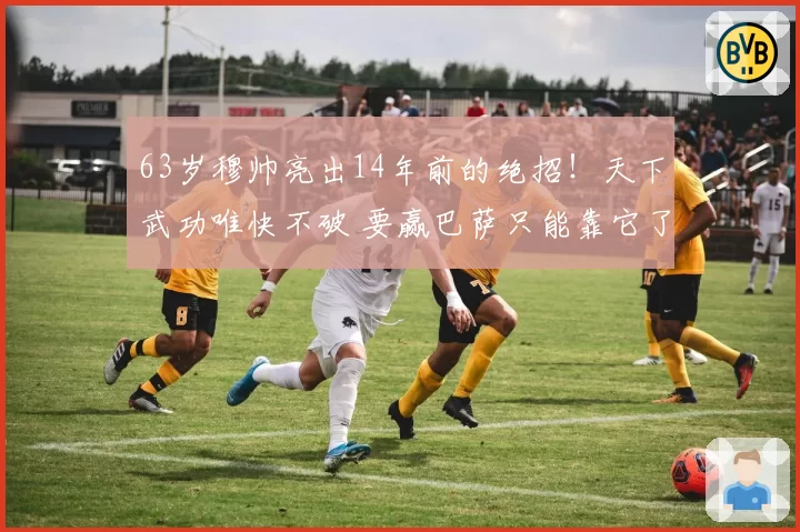 63岁穆帅亮出14年前的绝招!天下武功唯快不破 要赢巴萨只能靠它了