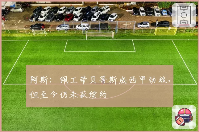 阿斯：佩工带贝蒂斯成西甲劲旅，但至今仍未获续约