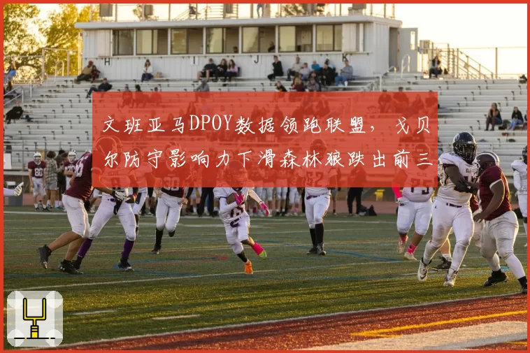 文班亚马DPOY数据领跑联盟，戈贝尔防守影响力下滑森林狼跌出前三