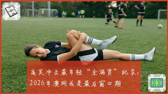 高芙冲击最年轻“全满贯”纪录，2026年澳网或是最后窗口期