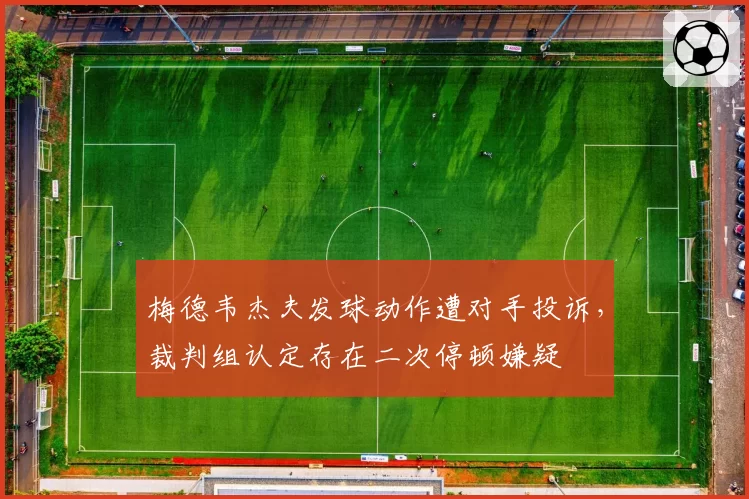 梅德韦杰夫发球动作遭对手投诉，裁判组认定存在二次停顿嫌疑