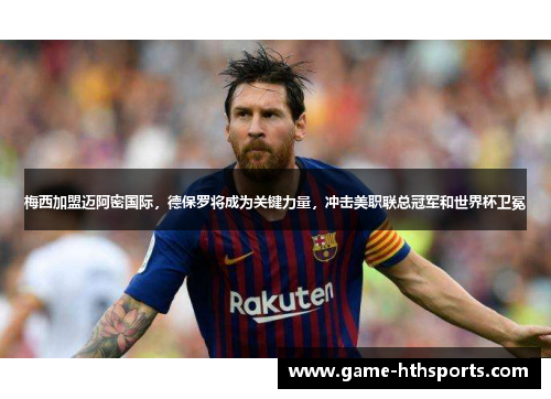 梅西加盟迈阿密国际，德保罗将成为关键力量，冲击美职联总冠军和世界杯卫冕