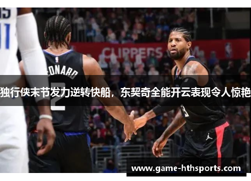 独行侠末节发力逆转快船，东契奇全能开云表现令人惊艳