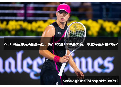 2-0!斯瓦泰克4连胜莱巴,第13次进1000赛决赛,夺冠将重返世界第2