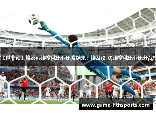 【世非预】埃及vs埃塞俄比亚比赛结果：埃及(2-0)埃塞俄比亚比分战报